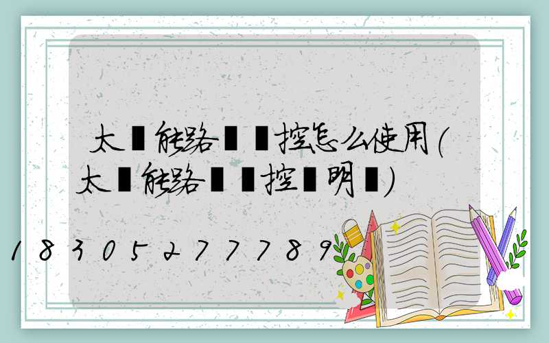 太陽能路燈遙控怎么使用(太陽能路燈遙控說明書)