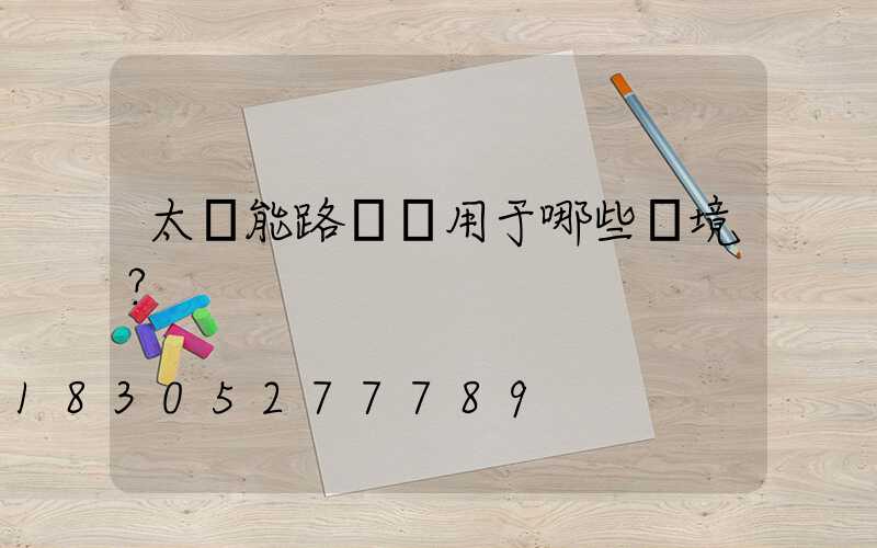 太陽能路燈適用于哪些環境？