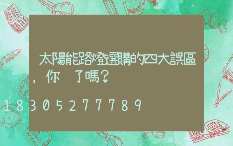 太陽能路燈選購的四大誤區，你踩了嗎？