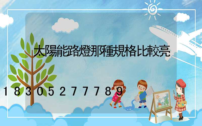 太陽能路燈那種規格比較亮