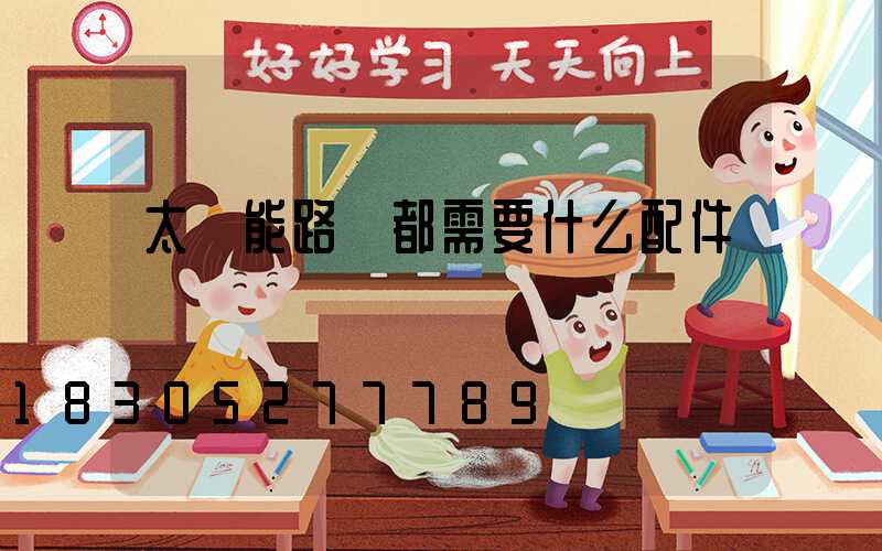 太陽能路燈都需要什么配件