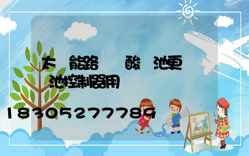 太陽能路燈鉛酸電池更換鋰電池控制器用換嗎