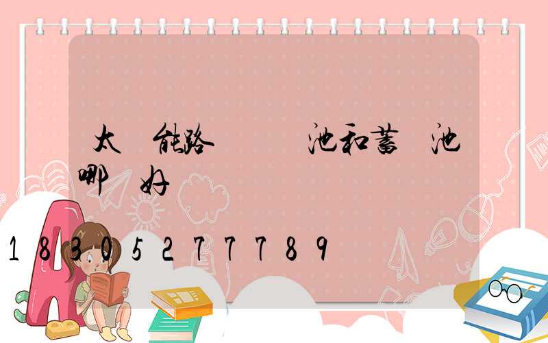 太陽能路燈鋰電池和蓄電池哪個好