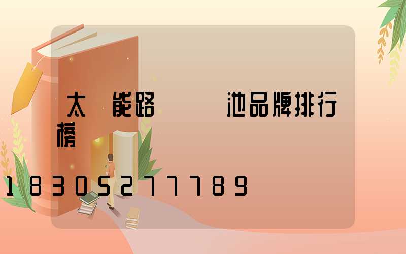 太陽能路燈鋰電池品牌排行榜