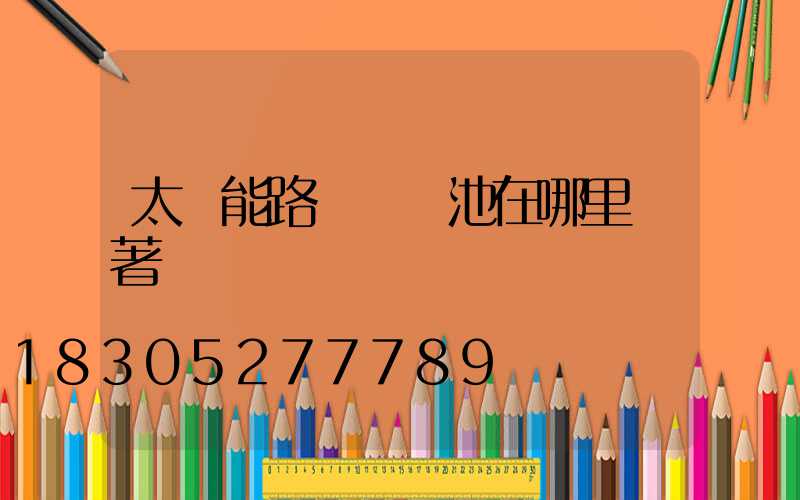 太陽能路燈鋰電池在哪里裝著