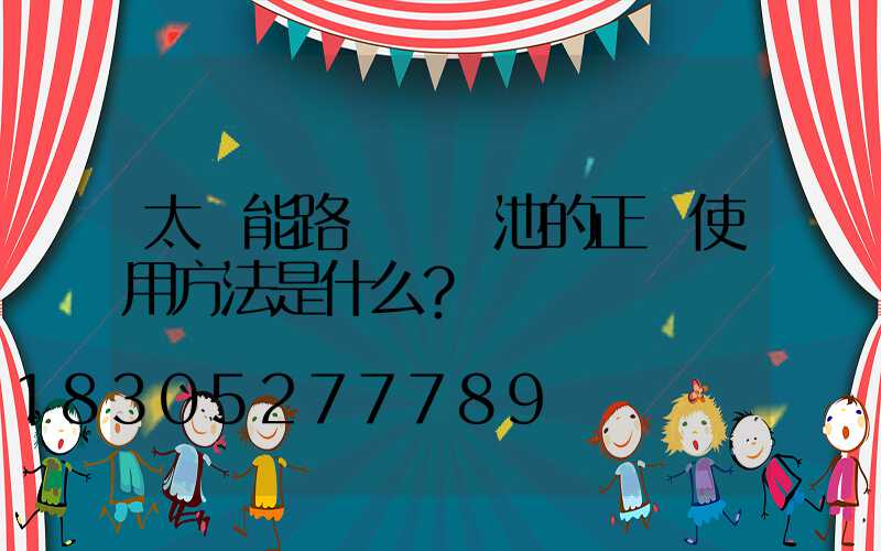 太陽能路燈鋰電池的正確使用方法是什么？
