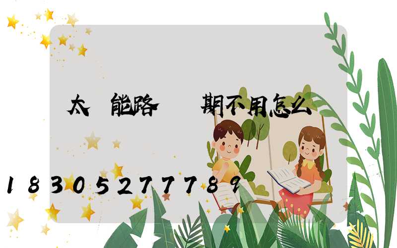 太陽能路燈長期不用怎么辦