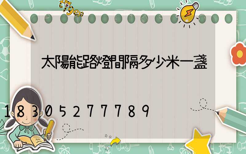 太陽能路燈間隔多少米一盞