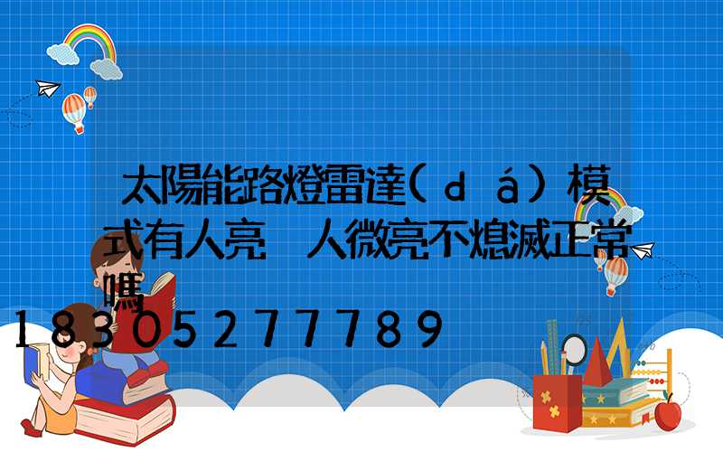 太陽能路燈雷達(dá)模式有人亮沒人微亮不熄滅正常嗎