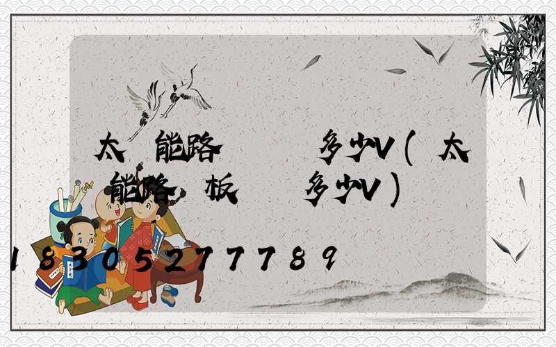 太陽能路燈電壓多少V(太陽能路燈板電壓多少V)