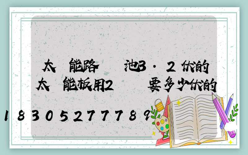 太陽能路燈電池3.2伏的太陽能板用2塊須要多少伏的
