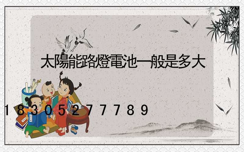 太陽能路燈電池一般是多大