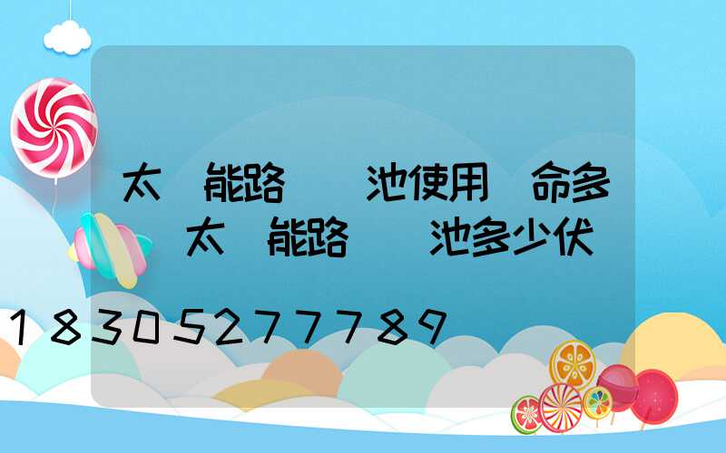 太陽能路燈電池使用壽命多長(太陽能路燈電池多少伏)