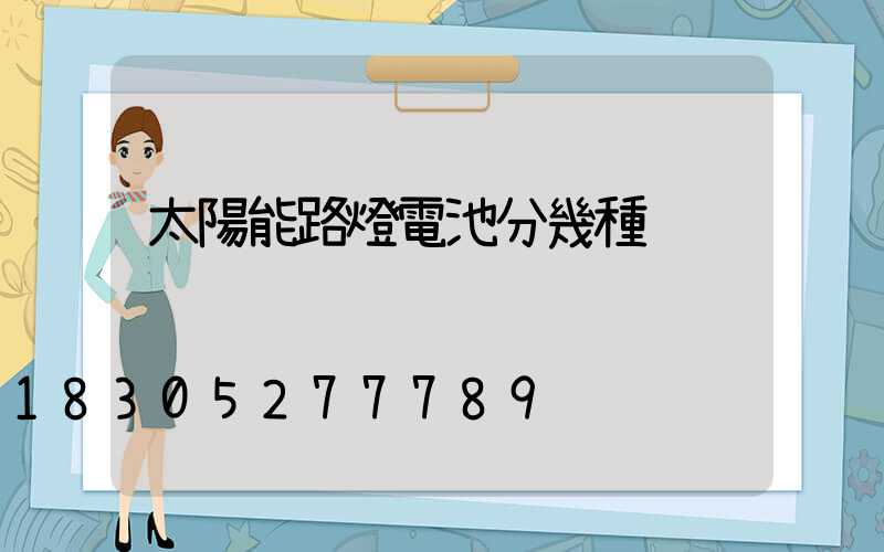 太陽能路燈電池分幾種