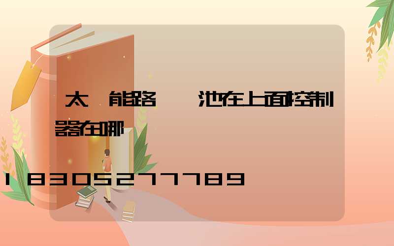 太陽能路燈電池在上面控制器在哪