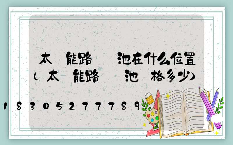 太陽能路燈電池在什么位置(太陽能路燈電池價格多少)