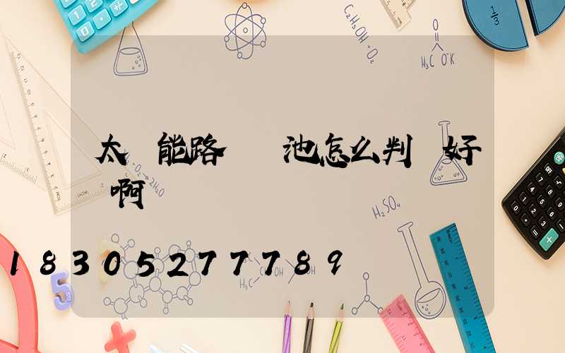 太陽能路燈電池怎么判斷好壞啊