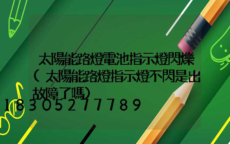 太陽能路燈電池指示燈閃爍(太陽能路燈指示燈不閃是出故障了嗎)