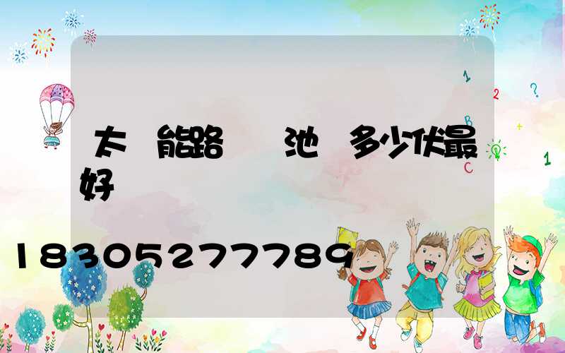 太陽能路燈電池為多少伏最好