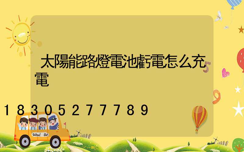 太陽能路燈電池虧電怎么充電