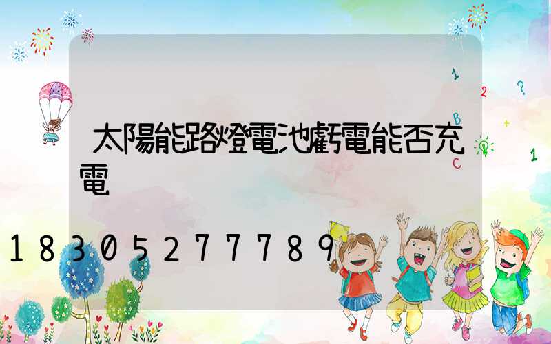 太陽能路燈電池虧電能否充電