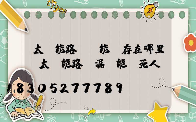 太陽能路燈電能儲存在哪里(太陽能路燈漏電能電死人嗎)