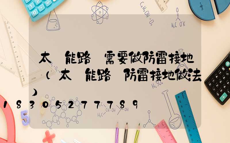 太陽能路燈需要做防雷接地嗎(太陽能路燈防雷接地做法)