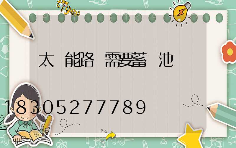 太陽能路燈需要蓄電池嗎