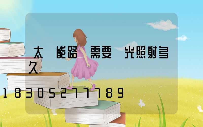 太陽能路燈需要陽光照射多久