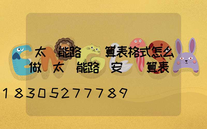 太陽能路燈預算表格式怎么做(太陽能路燈安裝預算表)