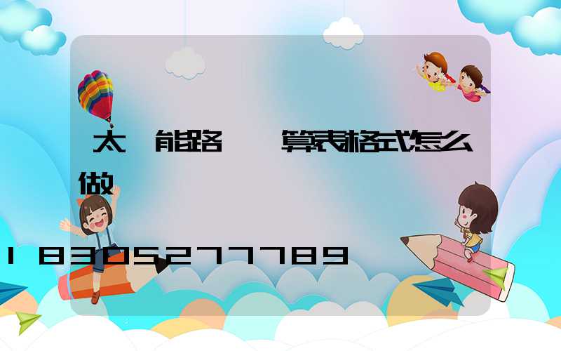 太陽能路燈預算表格式怎么做