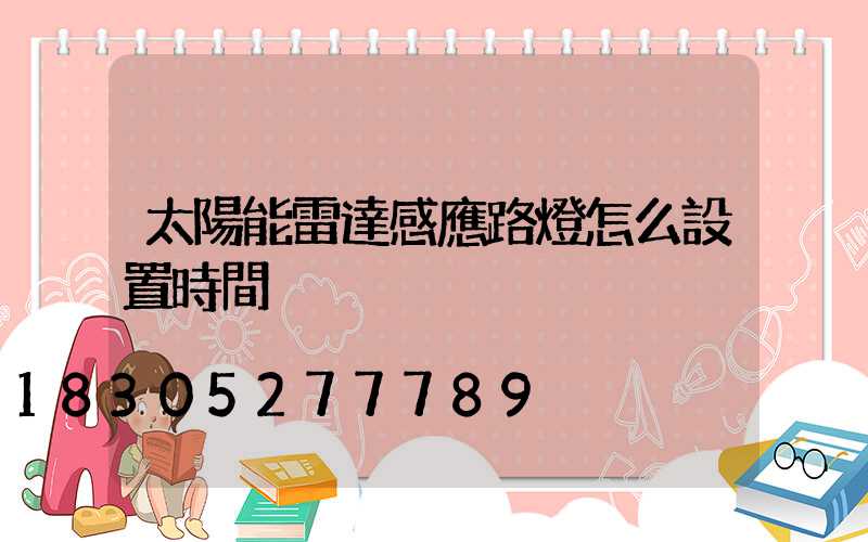 太陽能雷達感應路燈怎么設置時間