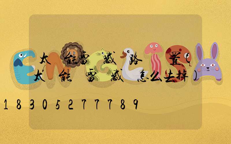 太陽能雷達感應路燈設置(太陽能燈雷達感應怎么去掉)