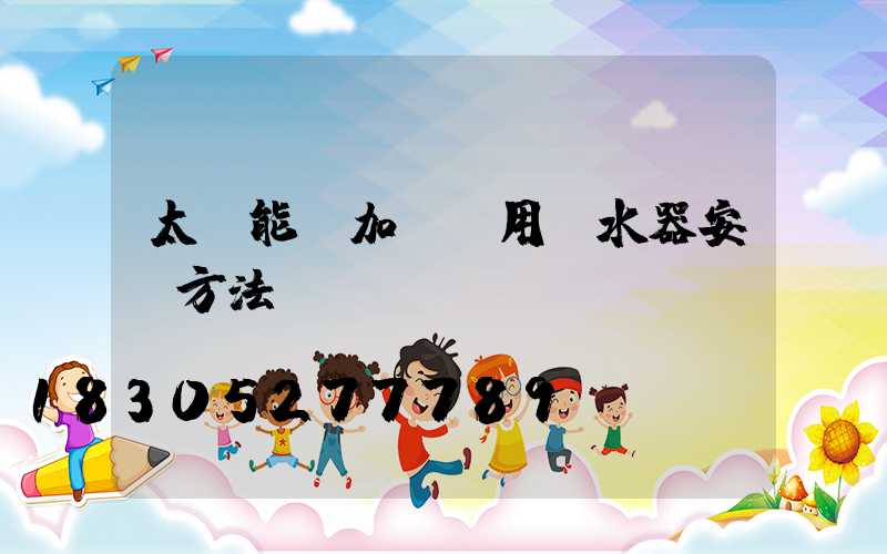 太陽能電加熱兩用熱水器安裝方法