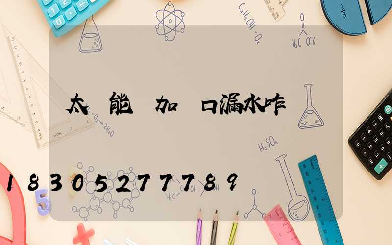 太陽能電加熱口漏水咋辦