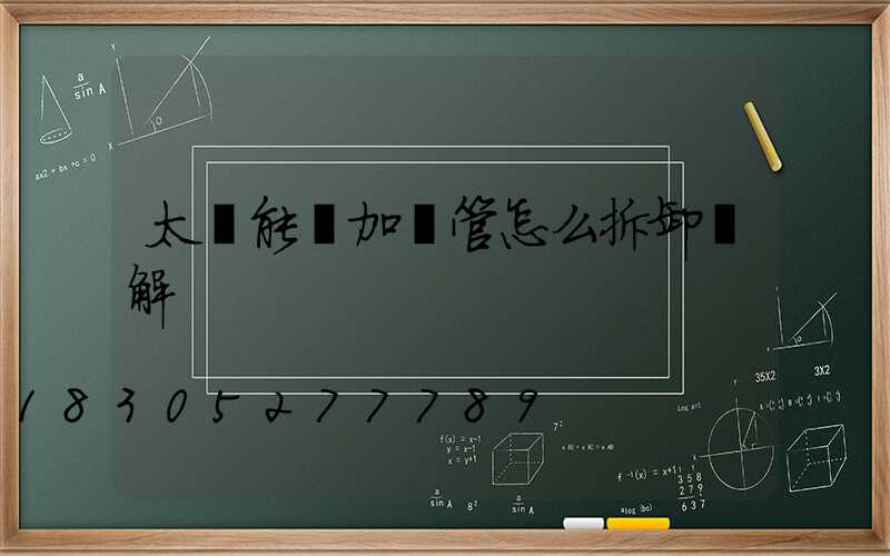 太陽能電加熱管怎么拆卸圖解