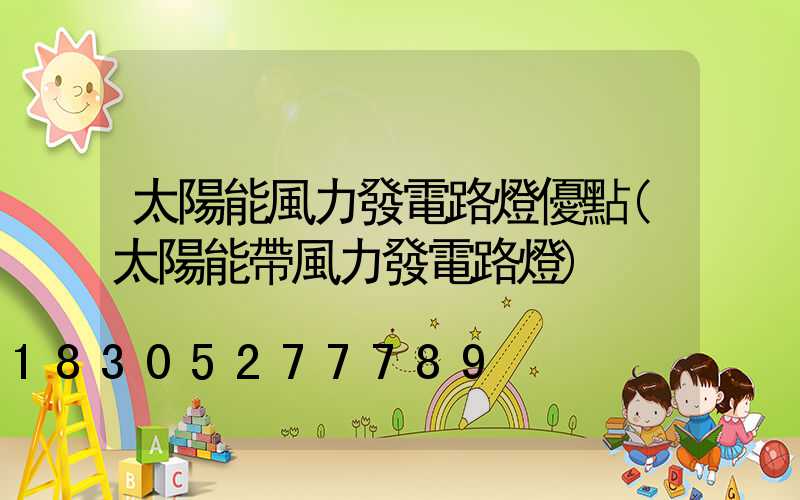太陽能風力發電路燈優點(太陽能帶風力發電路燈)