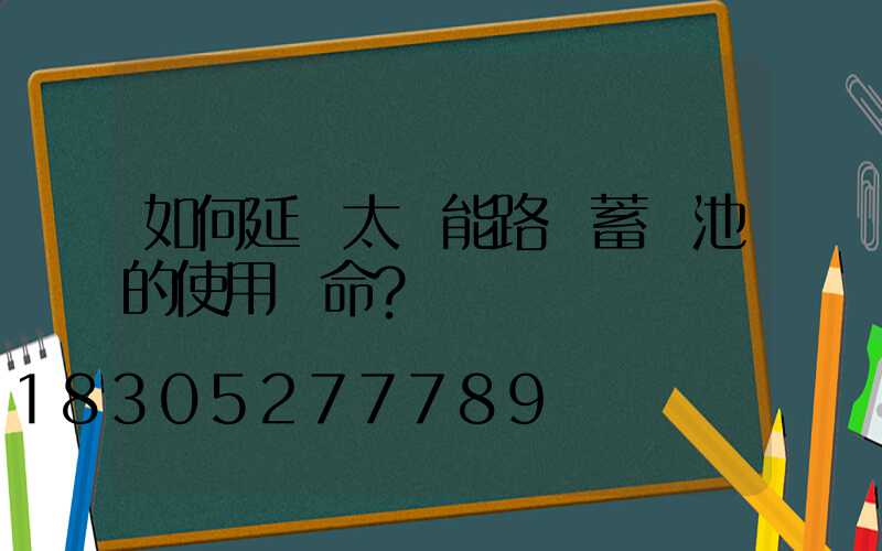 如何延長太陽能路燈蓄電池的使用壽命？