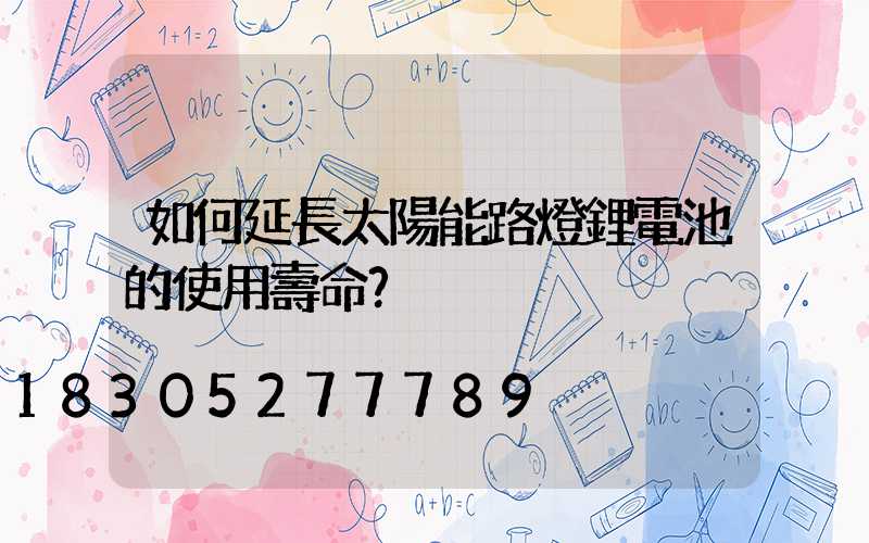 如何延長太陽能路燈鋰電池的使用壽命？