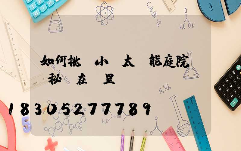 如何挑選小區太陽能庭院燈,秘訣在這里