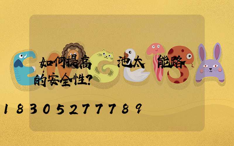 如何提高鋰電池太陽能路燈的安全性？