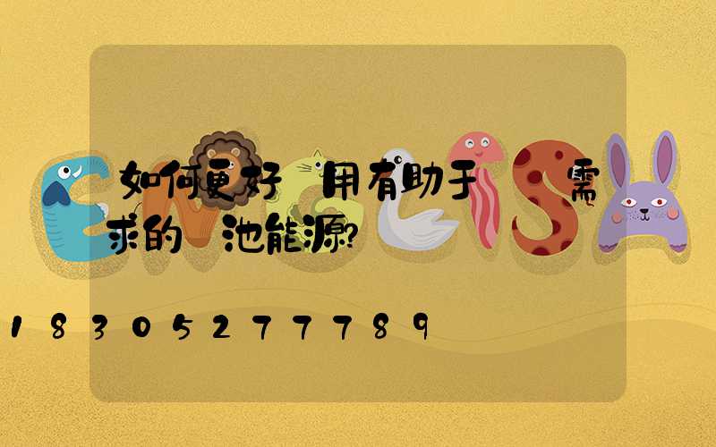 如何更好選用有助于設備需求的電池能源？