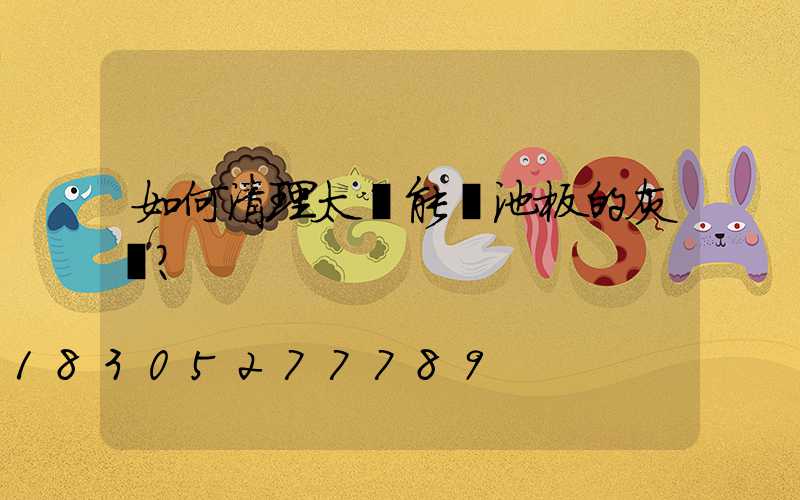 如何清理太陽能電池板的灰塵？