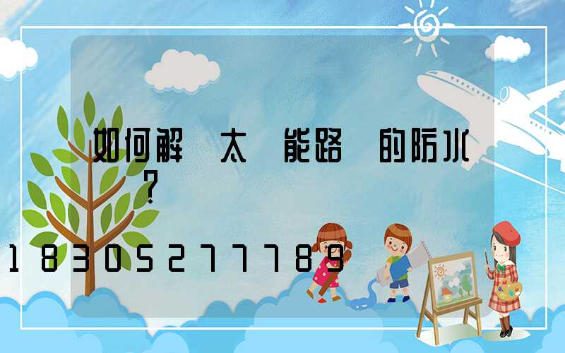 如何解決太陽能路燈的防水問題？