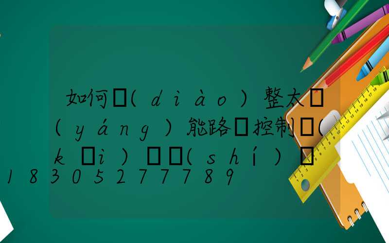 如何調(diào)整太陽(yáng)能路燈控制開(kāi)啟時(shí)間