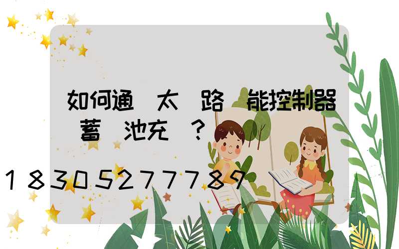 如何通過太陽路燈能控制器給蓄電池充電？