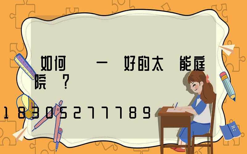 如何選擇一個好的太陽能庭院燈？