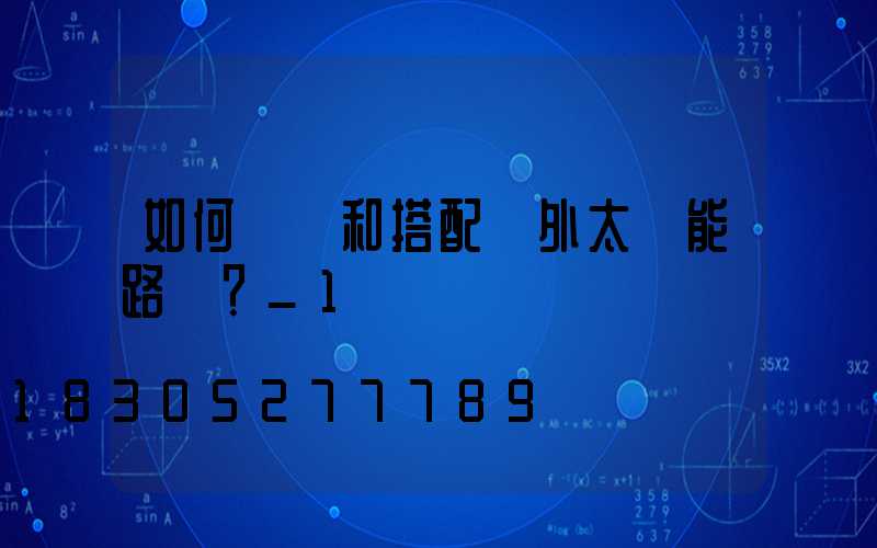 如何選擇和搭配戶外太陽能路燈？_1