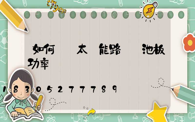 如何選擇太陽能路燈電池板功率