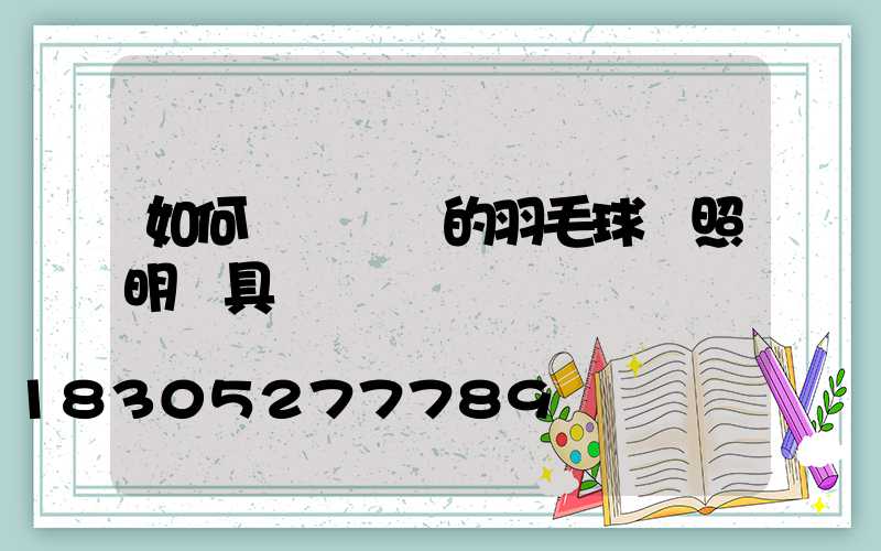 如何選擇專業的羽毛球館照明燈具